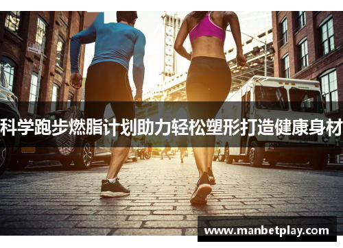 科学跑步燃脂计划助力轻松塑形打造健康身材