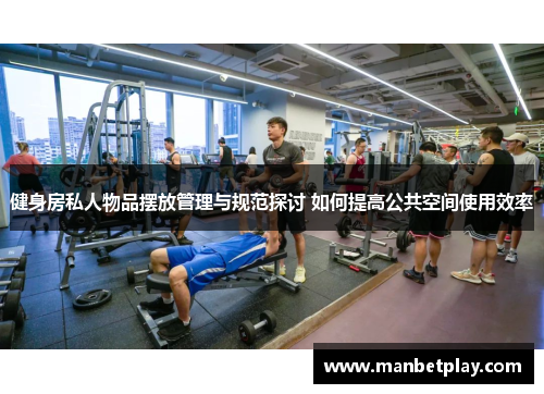 健身房私人物品摆放管理与规范探讨 如何提高公共空间使用效率